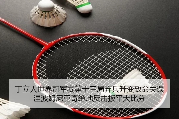 丁立人世界冠军赛第十三局弃兵升变致命失误 涅波姆尼亚奇绝地反击扳平大比分