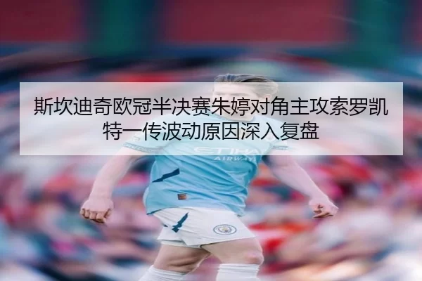 斯坎迪奇欧冠半决赛朱婷对角主攻索罗凯特一传波动原因深入复盘